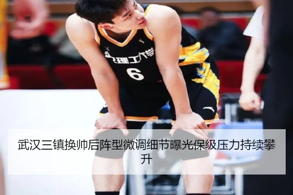 武汉三镇换帅后阵型微调细节曝光保级压力持续攀升